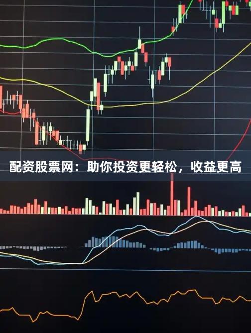 配资股票网：助你投资更轻松，收益更高