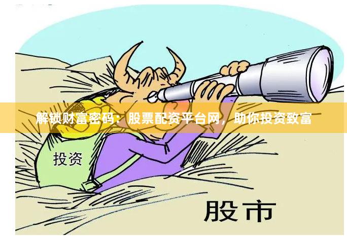 解锁财富密码：股票配资平台网，助你投资致富