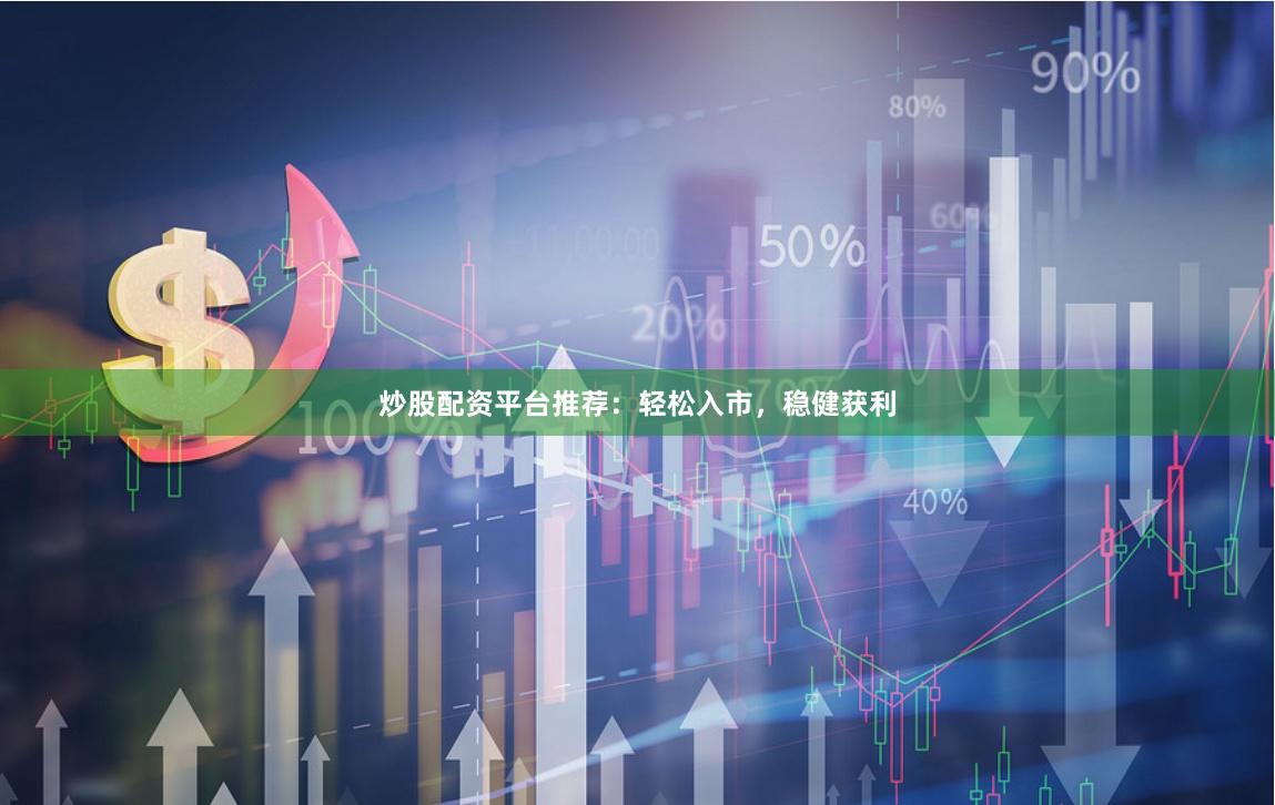 炒股配资平台推荐：轻松入市，稳健获利
