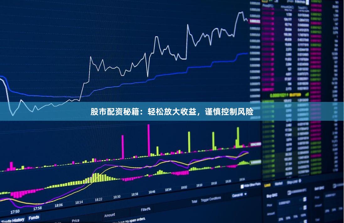 股市配资秘籍：轻松放大收益，谨慎控制风险