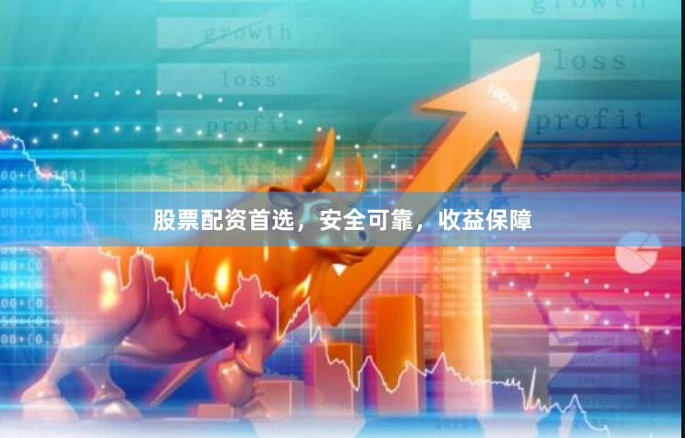 股票配资首选，安全可靠，收益保障