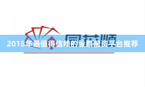 2018年最值得信赖的股票配资平台推荐
