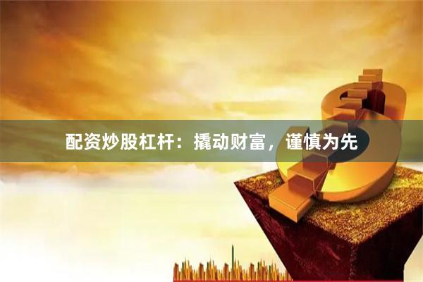 配资炒股杠杆：撬动财富，谨慎为先