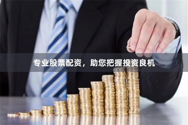 专业股票配资，助您把握投资良机
