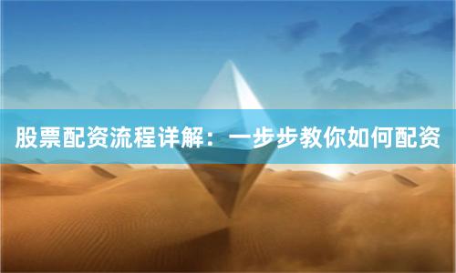 股票配资流程详解：一步步教你如何配资