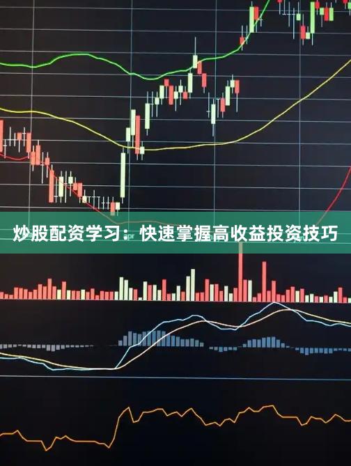 炒股配资学习：快速掌握高收益投资技巧