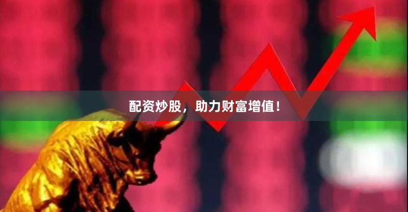 配资炒股，助力财富增值！