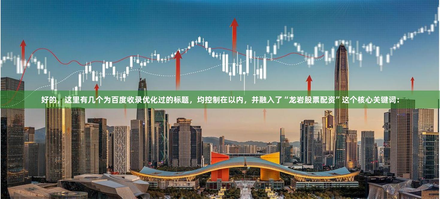 好的，这里有几个为百度收录优化过的标题，均控制在以内，并融入了“龙岩股票配资”这个核心关键词：