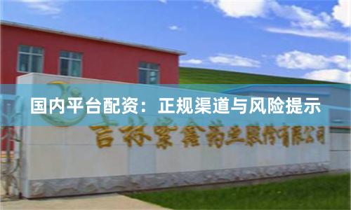 国内平台配资：正规渠道与风险提示