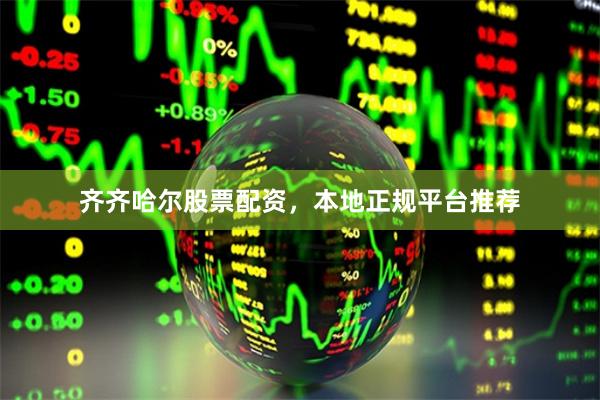 齐齐哈尔股票配资，本地正规平台推荐