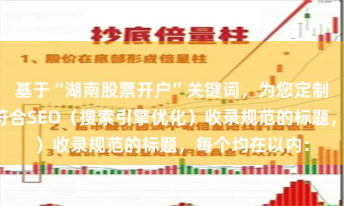 基于“湖南股票开户”关键词，为您定制了不重复、且符合SEO（搜索引擎优化）收录规范的标题，每个均在以内：
